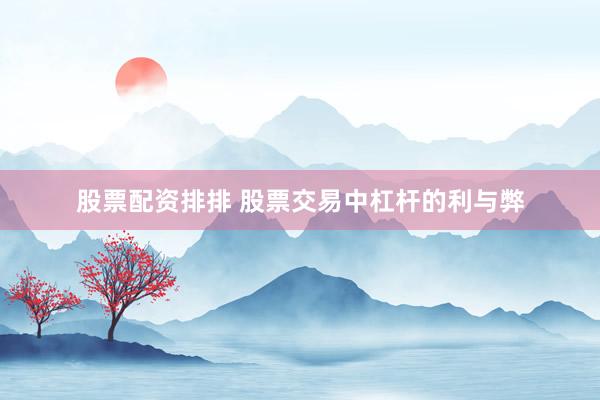 股票配资排排 股票交易中杠杆的利与弊