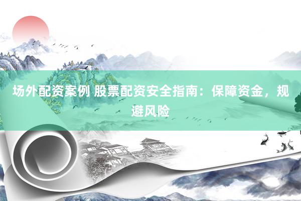 场外配资案例 股票配资安全指南：保障资金，规避风险