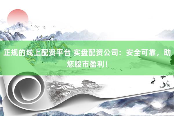 正规的线上配资平台 实盘配资公司：安全可靠，助您股市盈利！