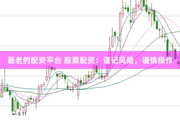 最老的配资平台 股票配资：谨记风险，谨慎操作
