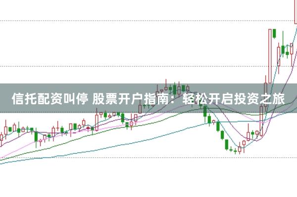 信托配资叫停 股票开户指南：轻松开启投资之旅