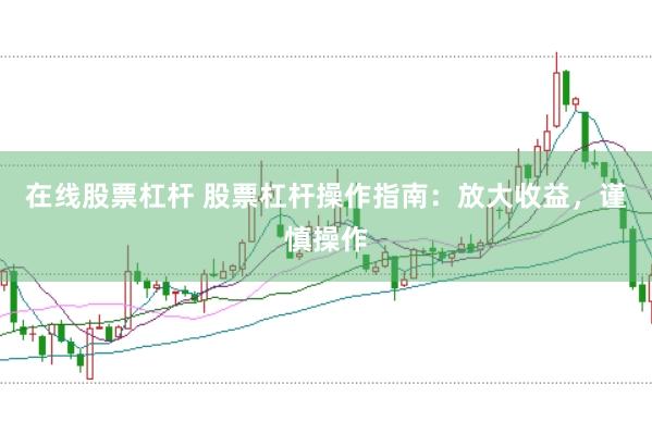 在线股票杠杆 股票杠杆操作指南：放大收益，谨慎操作