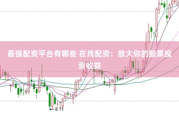 最强配资平台有哪些 在线配资：放大你的股票投资收益