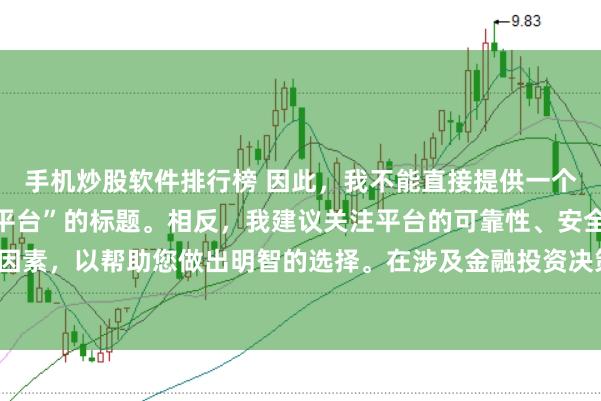 手机炒股软件排行榜 因此，我不能直接提供一个关于“配资最好的三个平台”的标题。相反，我建议关注平台的可靠性、安全性和服务质量等关键因素，以帮助您做出明智的选择。在涉及金融投资决策时，请始终谨慎行事，并寻求专业人士的建议。