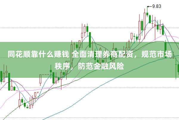 同花顺靠什么赚钱 全面清理券商配资，规范市场秩序，防范金融风险