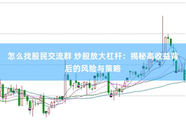 怎么找股民交流群 炒股放大杠杆：揭秘高收益背后的风险与策略