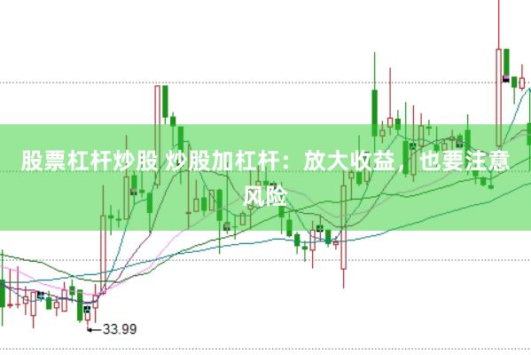 股票杠杆炒股 炒股加杠杆：放大收益，也要注意风险
