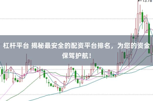 杠杆平台 揭秘最安全的配资平台排名，为您的资金保驾护航！