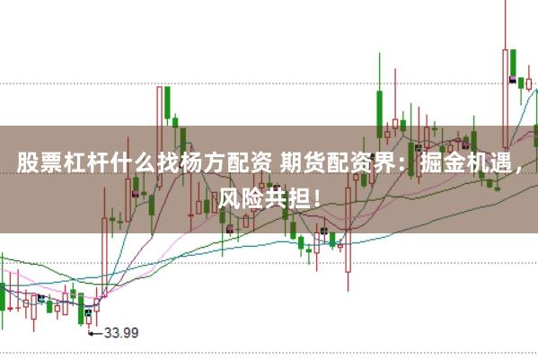 股票杠杆什么找杨方配资 期货配资界：掘金机遇，风险共担！