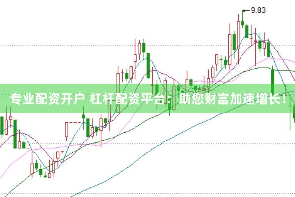 专业配资开户 杠杆配资平台：助您财富加速增长！