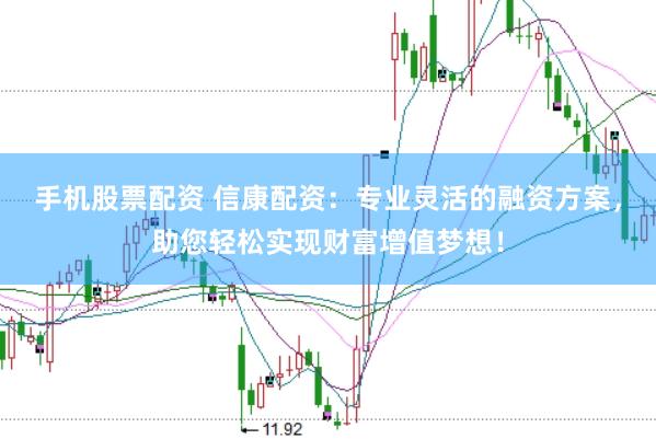 手机股票配资 信康配资：专业灵活的融资方案，助您轻松实现财富增值梦想！