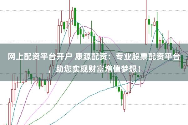 网上配资平台开户 康源配资：专业股票配资平台，助您实现财富增值梦想！