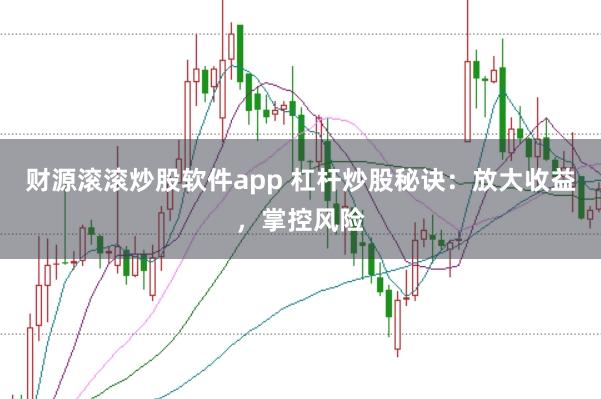 财源滚滚炒股软件app 杠杆炒股秘诀：放大收益，掌控风险