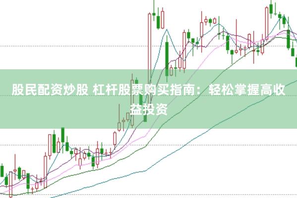 股民配资炒股 杠杆股票购买指南：轻松掌握高收益投资