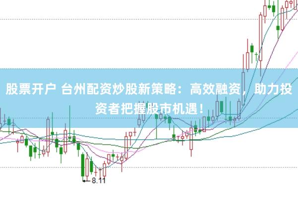 股票开户 台州配资炒股新策略：高效融资，助力投资者把握股市机遇！