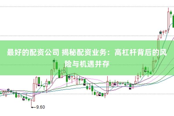 最好的配资公司 揭秘配资业务：高杠杆背后的风险与机遇并存