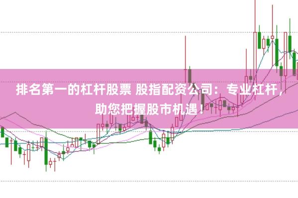 排名第一的杠杆股票 股指配资公司：专业杠杆，助您把握股市机遇！