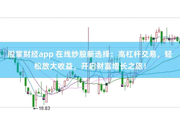 股掌财经app 在线炒股新选择：高杠杆交易，轻松放大收益，开启财富增长之旅！