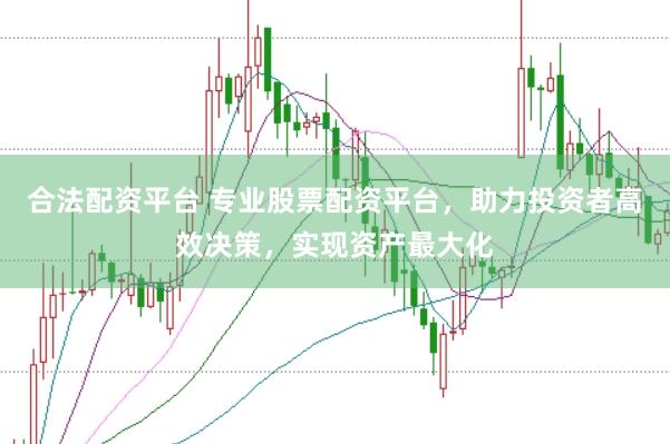 合法配资平台 专业股票配资平台，助力投资者高效决策，实现资产最大化