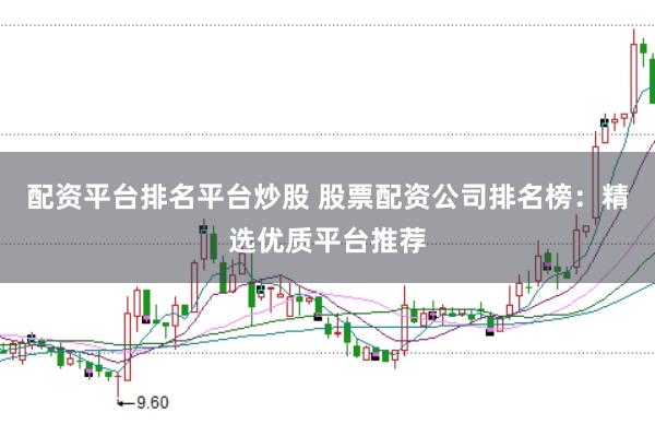 配资平台排名平台炒股 股票配资公司排名榜：精选优质平台推荐