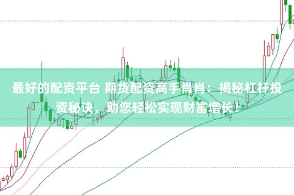 最好的配资平台 期货配资高手肖肖：揭秘杠杆投资秘诀，助您轻松实现财富增长！