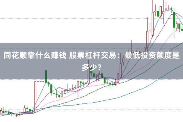 同花顺靠什么赚钱 股票杠杆交易：最低投资额度是多少？