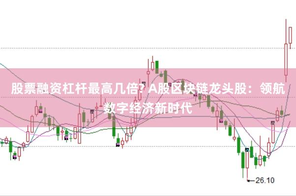 股票融资杠杆最高几倍? A股区块链龙头股：领航数字经济新时代