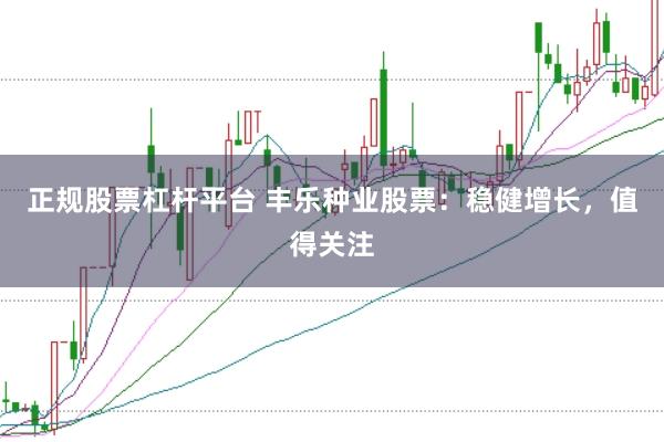 正规股票杠杆平台 丰乐种业股票：稳健增长，值得关注
