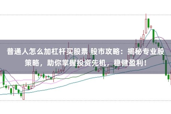 普通人怎么加杠杆买股票 股市攻略：揭秘专业股策略，助你掌握投资先机，稳健盈利！