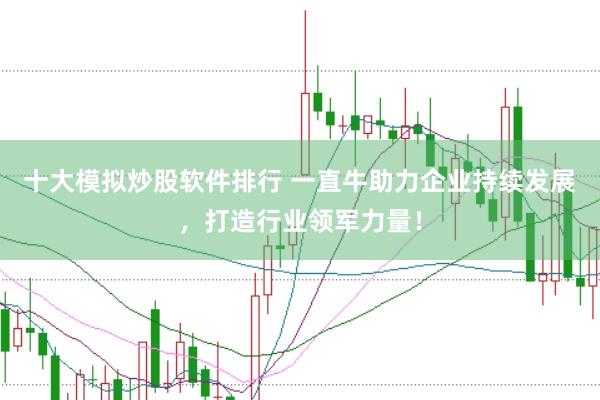 十大模拟炒股软件排行 一直牛助力企业持续发展，打造行业领军力量！