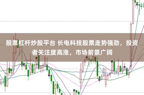 股票杠杆炒股平台 长电科技股票走势强劲，投资者关注度高涨，市场前景广阔