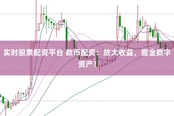 实时股票配资平台 数币配资：放大收益，掘金数字资产！