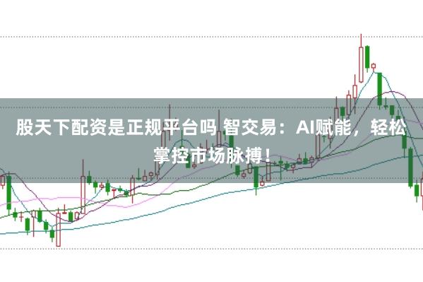 股天下配资是正规平台吗 智交易：AI赋能，轻松掌控市场脉搏！