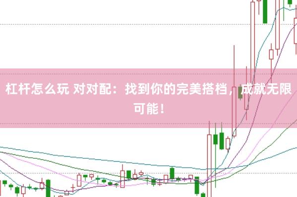 杠杆怎么玩 对对配：找到你的完美搭档，成就无限可能！