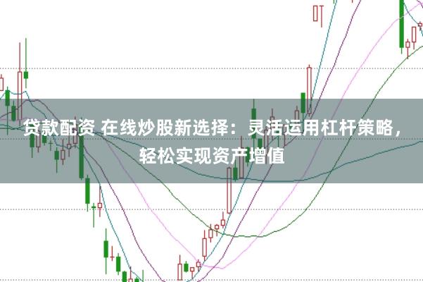 贷款配资 在线炒股新选择：灵活运用杠杆策略，轻松实现资产增值