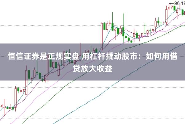 恒信证券是正规实盘 用杠杆撬动股市：如何用借贷放大收益