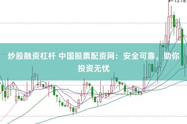 炒股融资杠杆 中国股票配资网：安全可靠，助你投资无忧