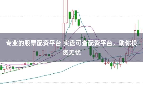 专业的股票配资平台 实盘可查配资平台，助你投资无忧