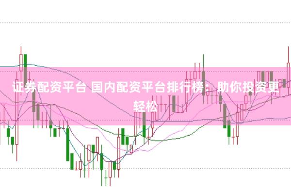 证券配资平台 国内配资平台排行榜：助你投资更轻松