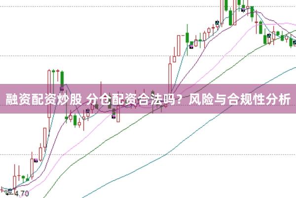 融资配资炒股 分仓配资合法吗？风险与合规性分析