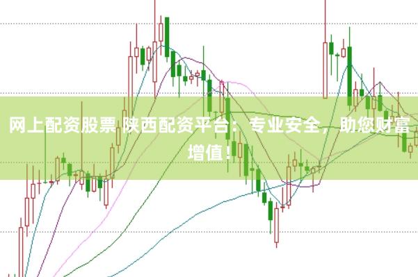 网上配资股票 陕西配资平台：专业安全，助您财富增值！