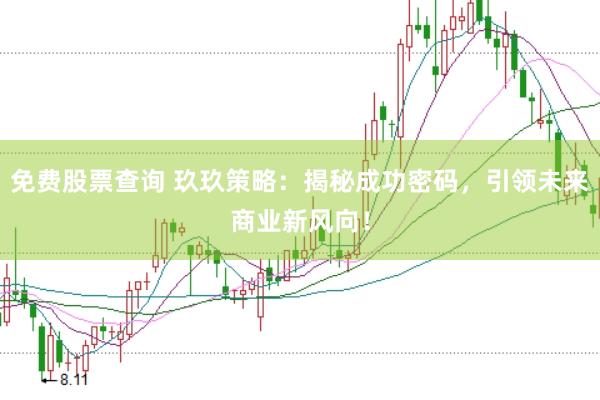 免费股票查询 玖玖策略:揭秘成功密码,引领未来商业新风向!