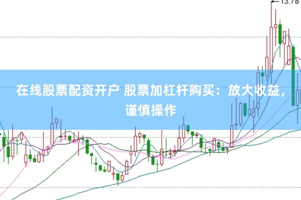 在线股票配资开户 股票加杠杆购买：放大收益，谨慎操作
