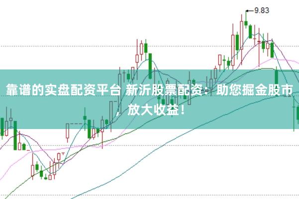 靠谱的实盘配资平台 新沂股票配资：助您掘金股市，放大收益！