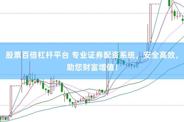 股票百倍杠杆平台 专业证券配资系统，安全高效，助您财富增值！