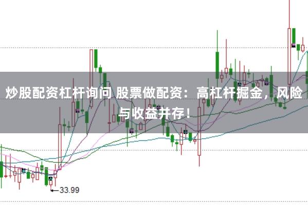 炒股配资杠杆询问 股票做配资：高杠杆掘金，风险与收益并存！