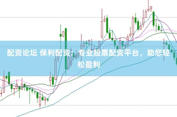 配资论坛 保利配资：专业股票配资平台，助您轻松盈利