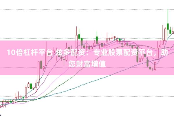 10倍杠杆平台 炫多配资：专业股票配资平台，助您财富增值