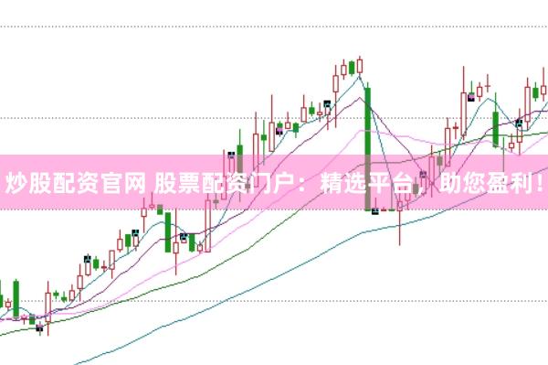 炒股配资官网 股票配资门户：精选平台，助您盈利！