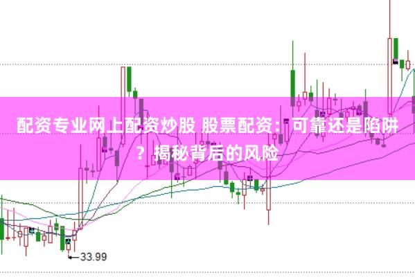 配资专业网上配资炒股 股票配资：可靠还是陷阱？揭秘背后的风险